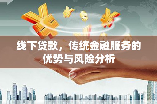 丰滨线下贷款，传统金融服务的优势与风险分析