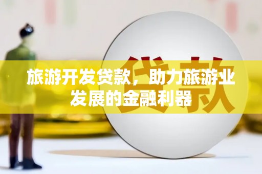 丰滨旅游开发贷款，助力旅游业发展的金融利器