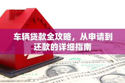 丰滨车辆贷款全攻略，从申请到还款的详细指南