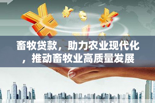 丰滨畜牧贷款，助力农业现代化，推动畜牧业高质量发展