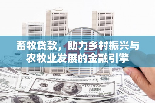 丰滨畜牧贷款，助力乡村振兴与农牧业发展的金融引擎