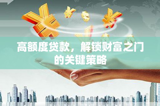 丰滨高额度贷款，解锁财富之门的关键策略