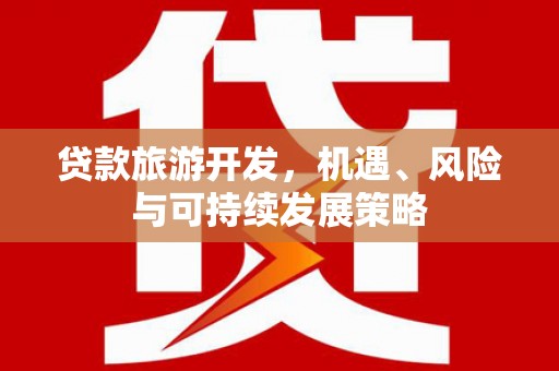 丰滨贷款旅游开发，机遇、风险与可持续发展策略