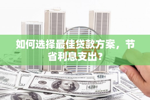 丰滨如何选择最佳贷款方案，节省利息支出？