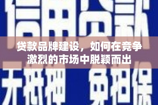 丰滨贷款品牌建设，如何在竞争激烈的市场中脱颖而出