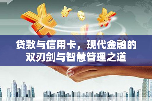 丰滨贷款与信用卡，现代金融的双刃剑与智慧管理之道