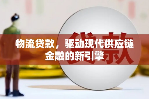 丰滨物流贷款，驱动现代供应链金融的新引擎