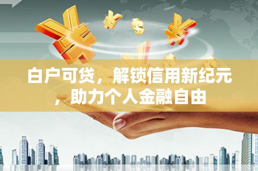 丰滨白户可贷，解锁信用新纪元，助力个人金融自由