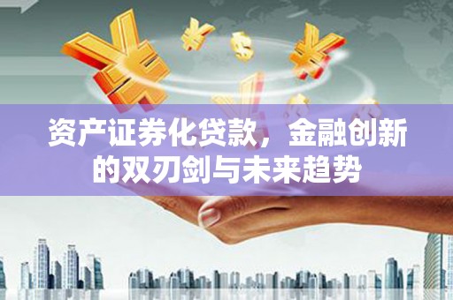 丰滨资产证券化贷款，金融创新的双刃剑与未来趋势