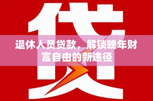 丰滨退休人员贷款，解锁晚年财富自由的新途径