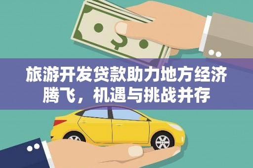丰滨旅游开发贷款助力地方经济腾飞，机遇与挑战并存