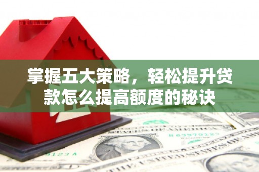 丰滨掌握五大策略，轻松提升贷款怎么提高额度的秘诀
