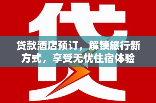 丰滨贷款酒店预订，解锁旅行新方式，享受无忧住宿体验