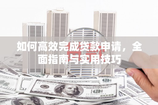 丰滨如何高效完成贷款申请，全面指南与实用技巧