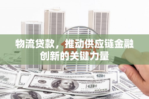 丰滨物流贷款，推动供应链金融创新的关键力量
