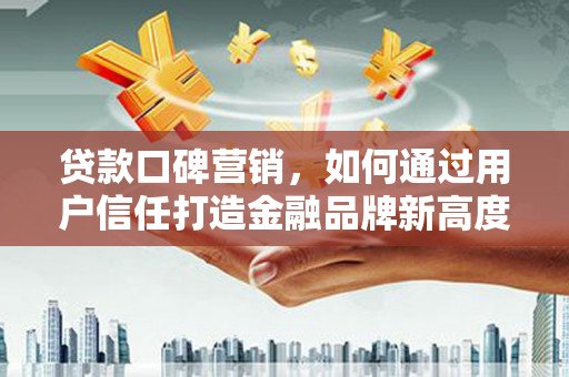 丰滨贷款口碑营销，如何通过用户信任打造金融品牌新高度