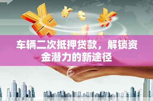 丰滨车辆二次抵押贷款，解锁资金潜力的新途径