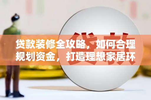 丰滨贷款装修全攻略，如何合理规划资金，打造理想家居环境