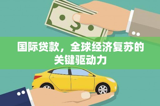 丰滨国际贷款，全球经济复苏的关键驱动力