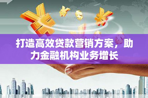 丰滨打造高效贷款营销方案，助力金融机构业务增长
