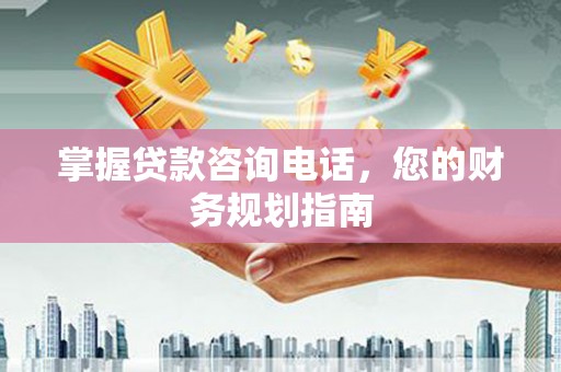 丰滨掌握贷款咨询电话，您的财务规划指南