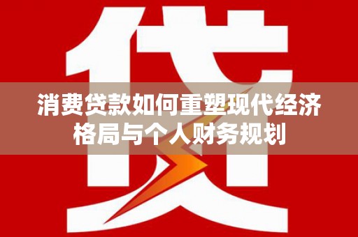 丰滨消费贷款如何重塑现代经济格局与个人财务规划