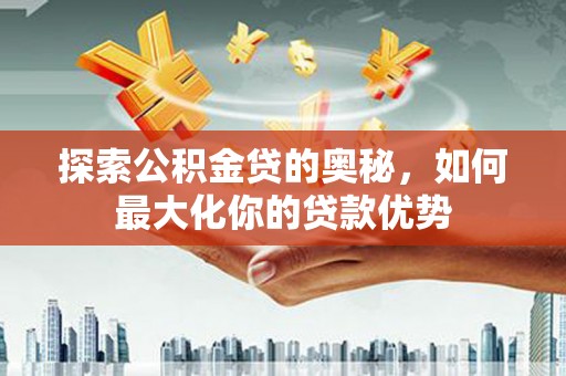 丰滨探索公积金贷的奥秘，如何最大化你的贷款优势