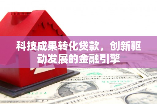 丰滨科技成果转化贷款，创新驱动发展的金融引擎