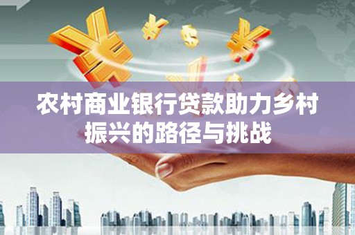 丰滨农村商业银行贷款助力乡村振兴的路径与挑战
