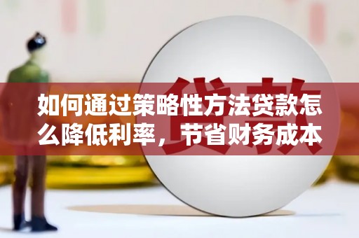 丰滨如何通过策略性方法贷款怎么降低利率，节省财务成本