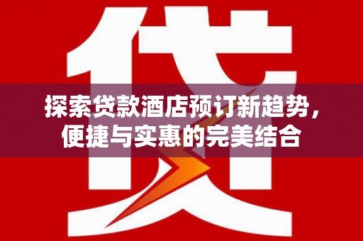 丰滨探索贷款酒店预订新趋势，便捷与实惠的完美结合