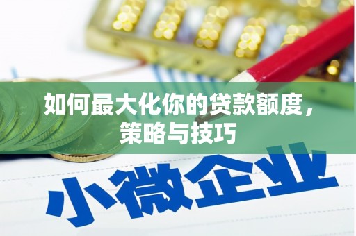 丰滨如何最大化你的贷款额度，策略与技巧