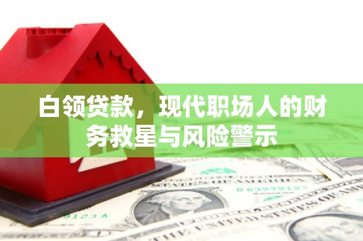 丰滨白领贷款，现代职场人的财务救星与风险警示