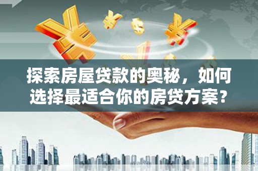 丰滨探索房屋贷款的奥秘，如何选择最适合你的房贷方案？