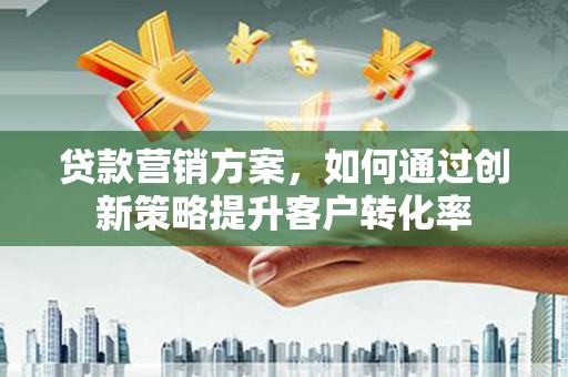 丰滨贷款营销方案，如何通过创新策略提升客户转化率