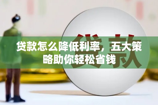 丰滨贷款怎么降低利率，五大策略助你轻松省钱