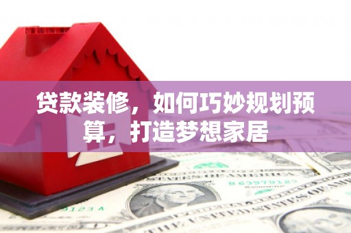 丰滨贷款装修，如何巧妙规划预算，打造梦想家居