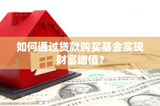 丰滨如何通过贷款购买基金实现财富增值？