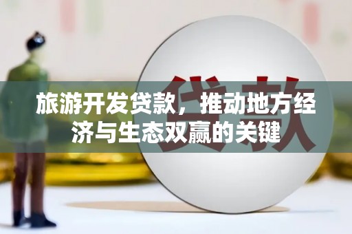 丰滨旅游开发贷款，推动地方经济与生态双赢的关键