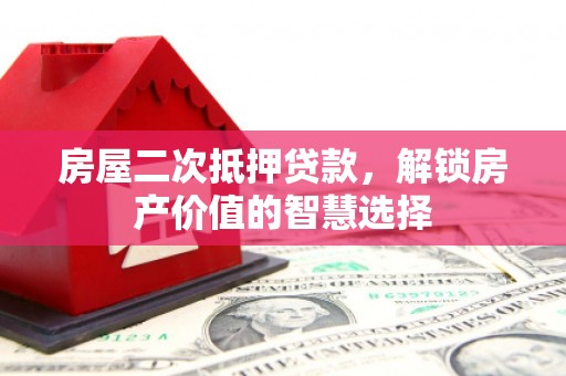 丰滨房屋二次抵押贷款，解锁房产价值的智慧选择