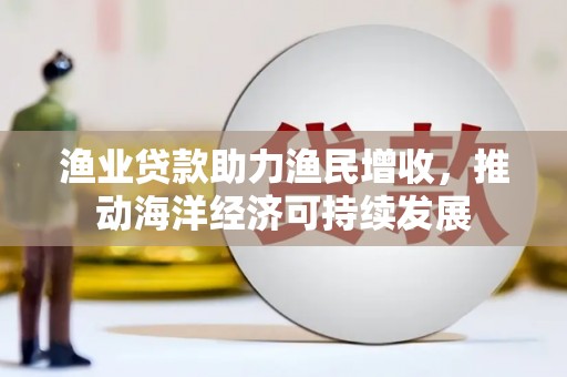 丰滨渔业贷款助力渔民增收，推动海洋经济可持续发展