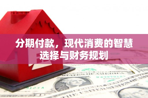 丰滨分期付款，现代消费的智慧选择与财务规划