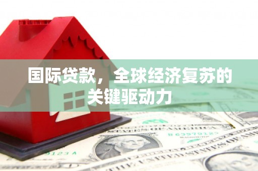 丰滨国际贷款，全球经济复苏的关键驱动力