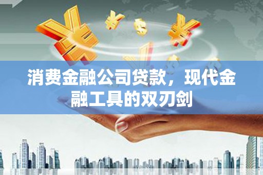 丰滨消费金融公司贷款，现代金融工具的双刃剑