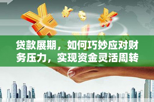 丰滨贷款展期，如何巧妙应对财务压力，实现资金灵活周转