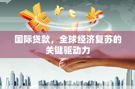 丰滨国际贷款，全球经济复苏的关键驱动力