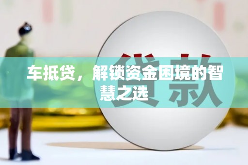 丰滨车抵贷，解锁资金困境的智慧之选