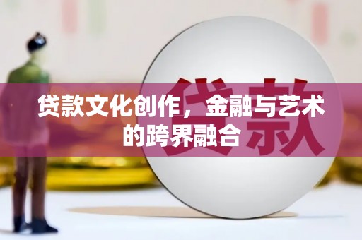 丰滨贷款文化创作，金融与艺术的跨界融合