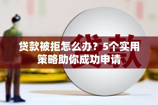 丰滨贷款被拒怎么办？5个实用策略助你成功申请