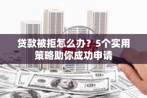 丰滨贷款被拒怎么办？5个实用策略助你成功申请